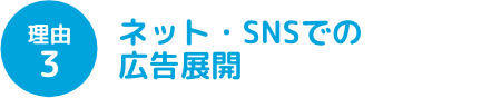 理由3 ネット・SNSでの広告展開